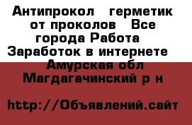 Антипрокол - герметик от проколов - Все города Работа » Заработок в интернете   . Амурская обл.,Магдагачинский р-н